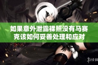 如果意外泄露裸照没有马赛克该如何妥善处理和应对