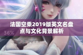 法国空乘2019版英文名盘点与文化背景解析