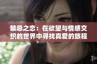 禁忌之恋：在欲望与情感交织的世界中寻找真爱的旅程