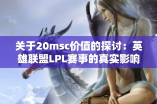 关于20msc价值的探讨：英雄联盟LPL赛事的真实影响力分析