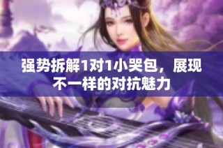 强势拆解1对1小哭包，展现不一样的对抗魅力