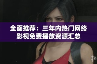 全面推荐：三年内热门网络影视免费播放资源汇总