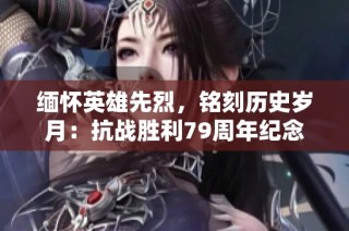 缅怀英雄先烈，铭刻历史岁月：抗战胜利79周年纪念活动回顾与展望