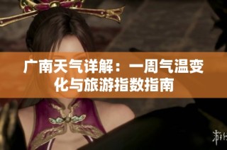 广南天气详解：一周气温变化与旅游指数指南