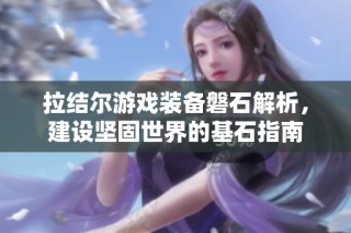 拉结尔游戏装备磐石解析，建设坚固世界的基石指南