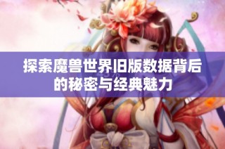 探索魔兽世界旧版数据背后的秘密与经典魅力