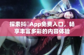 探索抖抈App免费入口，畅享丰富多彩的内容体验