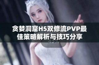 贪婪洞窟H5双修流PVP最佳策略解析与技巧分享