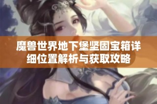 魔兽世界地下堡坚固宝箱详细位置解析与获取攻略