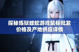 探秘炼狱蝰蛇游戏鼠标批发价格及产地供应详情