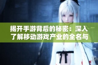 揭开手游背后的秘密：深入了解移动游戏产业的全名与简称来源
