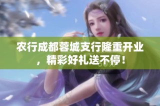 农行成都蓉城支行隆重开业，精彩好礼送不停！