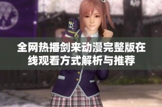 全网热播剑来动漫完整版在线观看方式解析与推荐