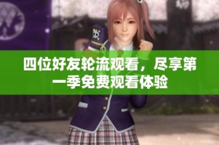 四位好友轮流观看，尽享第一季免费观看体验