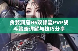 贪婪洞窟H5双修流PVP战斗策略详解与技巧分享