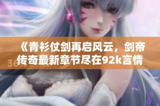 《青衫仗剑再启风云，剑帝传奇最新章节尽在92k言情》