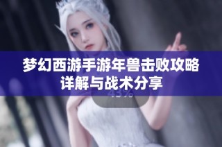 梦幻西游手游年兽击败攻略详解与战术分享