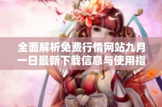 全面解析免费行情网站九月一日最新下载信息与使用指南