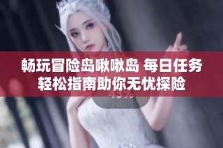 畅玩冒险岛啾啾岛 每日任务轻松指南助你无忧探险