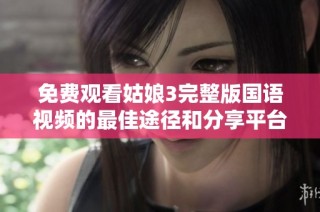 免费观看姑娘3完整版国语视频的最佳途径和分享平台