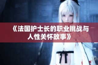 《法国护士长的职业挑战与人性关怀故事》