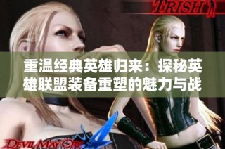 重温经典英雄归来：探秘英雄联盟装备重塑的魅力与战术解析