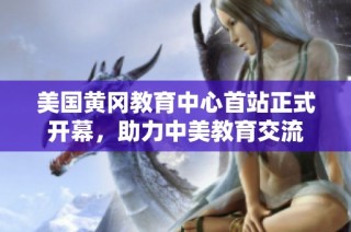美国黄冈教育中心首站正式开幕，助力中美教育交流