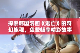 探索韩国漫画《逃亡》的奇幻旅程，免费畅享精彩故事