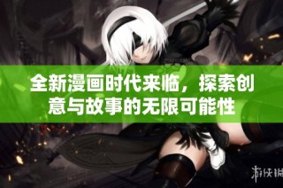 全新漫画时代来临，探索创意与故事的无限可能性