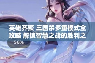 英雄齐聚 三国杀多重模式全攻略 解锁智慧之战的胜利之道