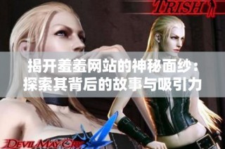 揭开羞羞网站的神秘面纱：探索其背后的故事与吸引力
