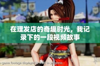 在理发店的奇趣时光，我记录下的一段视频故事