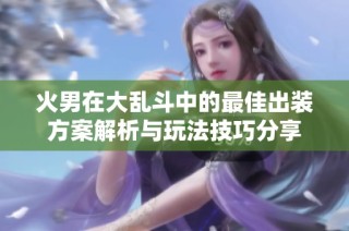 火男在大乱斗中的最佳出装方案解析与玩法技巧分享