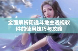 全面解析闲逸斗地主透视软件的使用技巧与攻略
