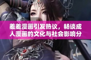 羞羞漫画引发热议，畅谈成人漫画的文化与社会影响分析