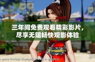 三年间免费观看精彩影片，尽享无阻畅快观影体验