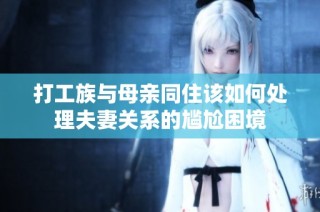 打工族与母亲同住该如何处理夫妻关系的尴尬困境