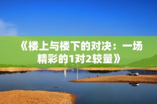《楼上与楼下的对决：一场精彩的1对2较量》