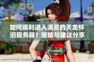 如何顺利进入满员的天龙怀旧服务器？策略与建议分享
