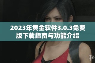 2023年黄金软件3.0.3免费版下载指南与功能介绍