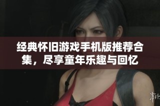 经典怀旧游戏手机版推荐合集，尽享童年乐趣与回忆