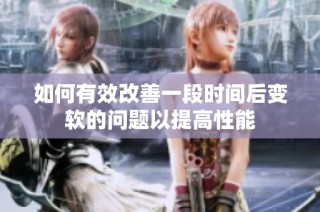 如何有效改善一段时间后变软的问题以提高性能