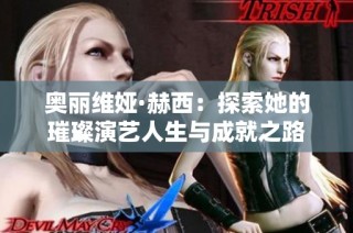 奥丽维娅·赫西：探索她的璀璨演艺人生与成就之路