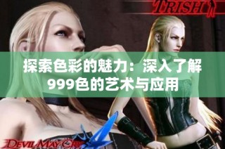 探索色彩的魅力：深入了解999色的艺术与应用
