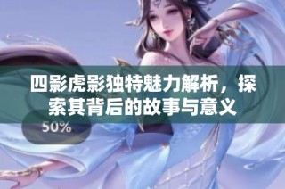四影虎影独特魅力解析，探索其背后的故事与意义
