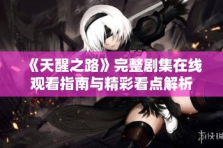 《天醒之路》完整剧集在线观看指南与精彩看点解析