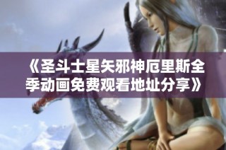 《圣斗士星矢邪神厄里斯全季动画免费观看地址分享》