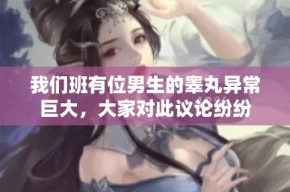 我们班有位男生的睾丸异常巨大，大家对此议论纷纷