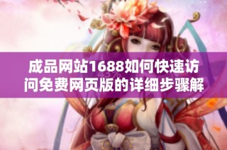成品网站1688如何快速访问免费网页版的详细步骤解析