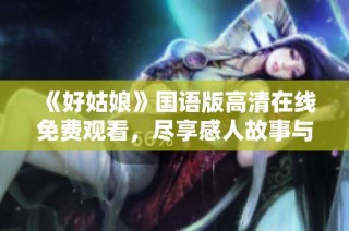《好姑娘》国语版高清在线免费观看，尽享感人故事与精彩表演